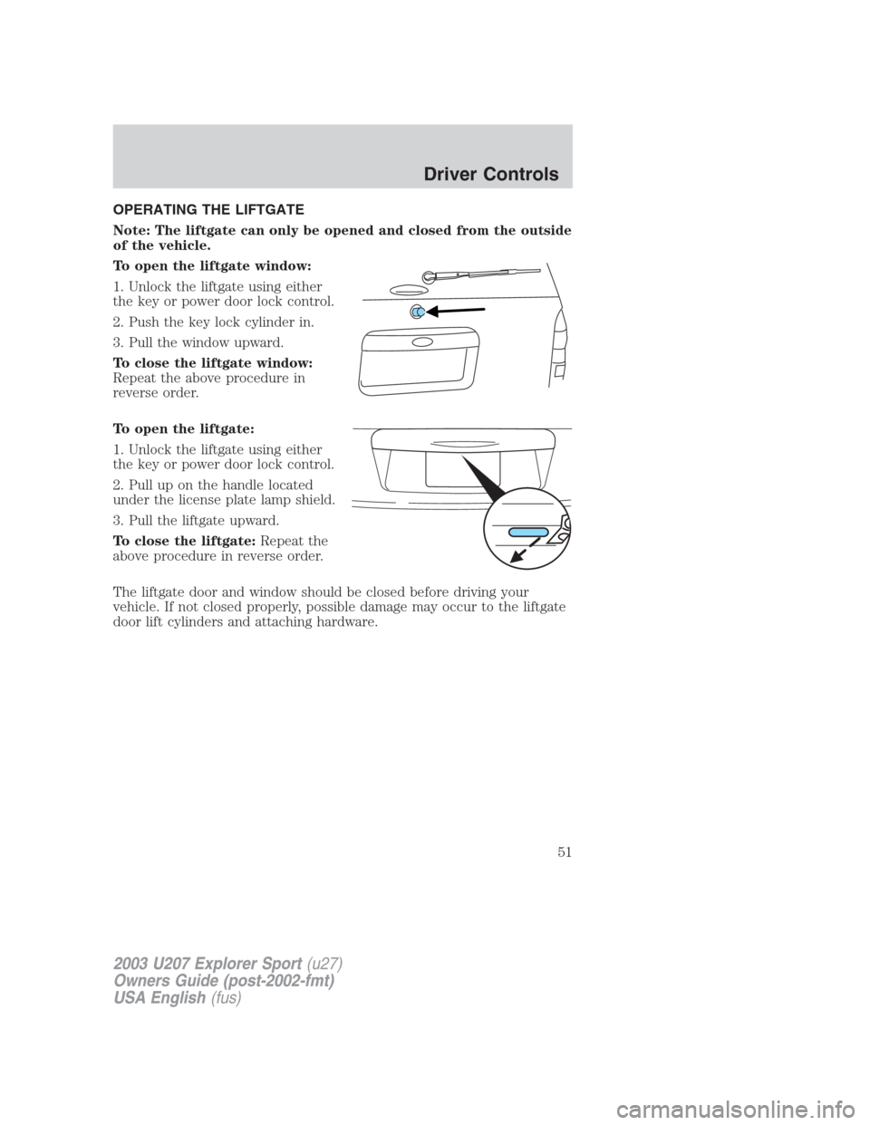 FORD EXPLORER SPORT 2003 1.G Workshop Manual OPERATING THE LIFTGATE
Note: The liftgate can only be opened and closed from the outside
of the vehicle.
To open the liftgate window:
1. Unlock the liftgate using either
the key or power door lock con