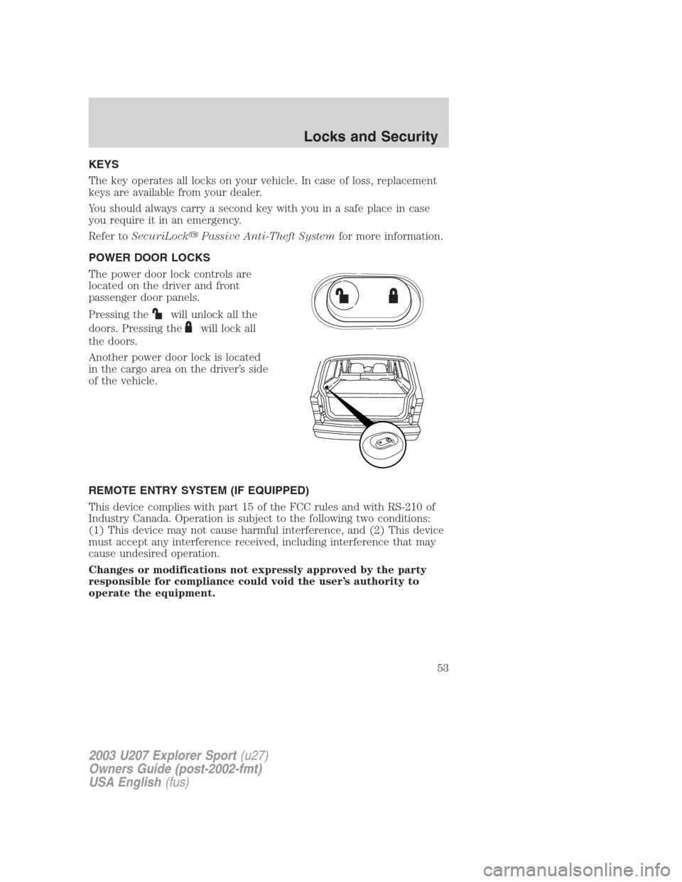 FORD EXPLORER SPORT 2003 1.G Workshop Manual KEYS
The key operates all locks on your vehicle. In case of loss, replacement
keys are available from your dealer.
You should always carry a second key with you in a safe place in case
you require it 