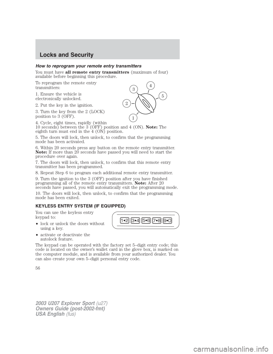 FORD EXPLORER SPORT 2003 1.G Owners Manual How to reprogram your remote entry transmitters
You must haveall remote entry transmitters(maximum of four)
available before beginning this procedure.
To reprogram the remote entry
transmitters:
1. En FORD EXPLORER SPORT 2003 1.G Owners Manual How to reprogram your remote entry transmitters
You must haveall remote entry transmitters(maximum of four)
available before beginning this procedure.
To reprogram the remote entry
transmitters:
1. En