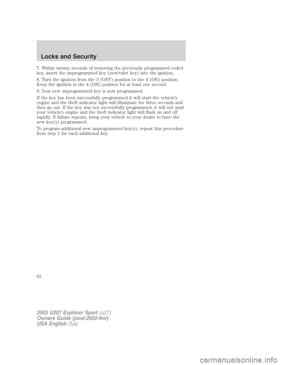 FORD EXPLORER SPORT 2003 1.G Repair Manual 7. Within twenty seconds of removing the previously programmed coded
key, insert the unprogrammed key (new/valet key) into the ignition.
8. Turn the ignition from the 3 (OFF) position to the 4 (ON) po