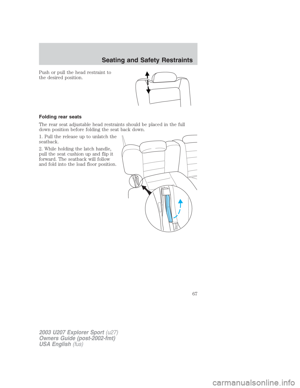 FORD EXPLORER SPORT 2003 1.G Owners Manual Push or pull the head restraint to
the desired position.
Folding rear seats
The rear seat adjustable head restraints should be placed in the full
down position before folding the seat back down.
1. Pu