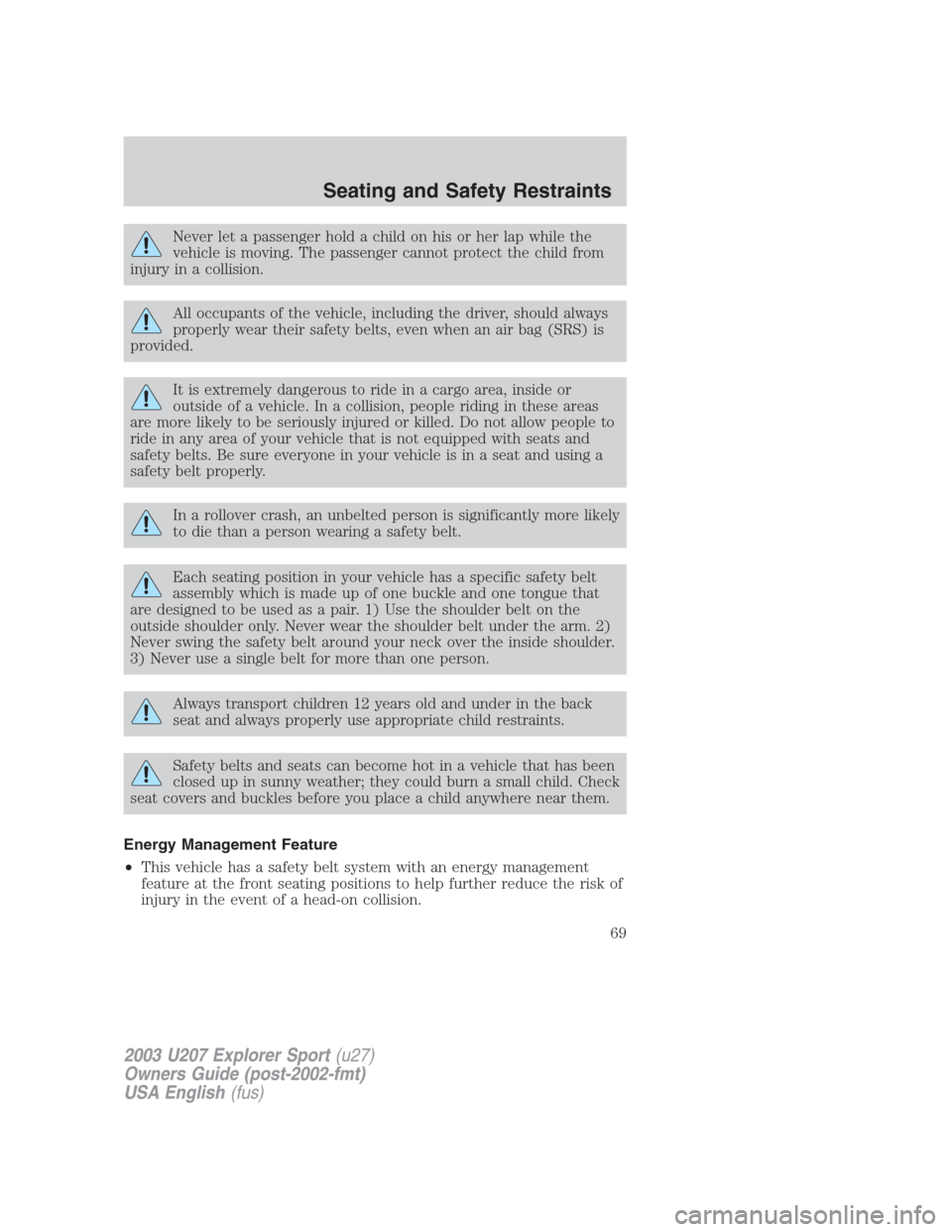 FORD EXPLORER SPORT 2003 1.G Repair Manual Never let a passenger hold a child on his or her lap while the
vehicle is moving. The passenger cannot protect the child from
injury in a collision.
All occupants of the vehicle, including the driver,
