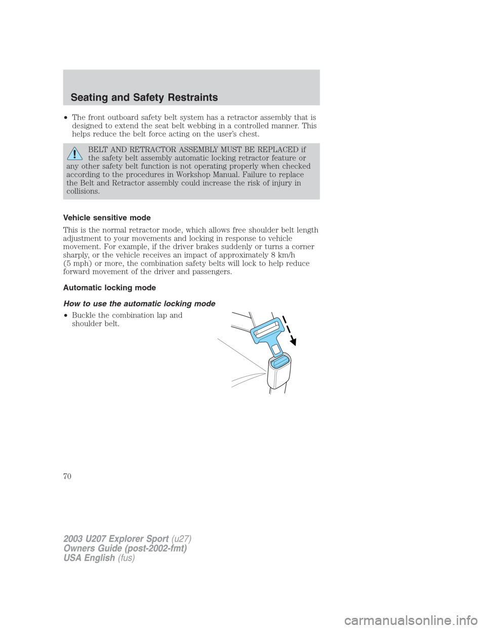 FORD EXPLORER SPORT 2003 1.G Owners Manual •The front outboard safety belt system has a retractor assembly that is
designed to extend the seat belt webbing in a controlled manner. This
helps reduce the belt force acting on the user’s chest