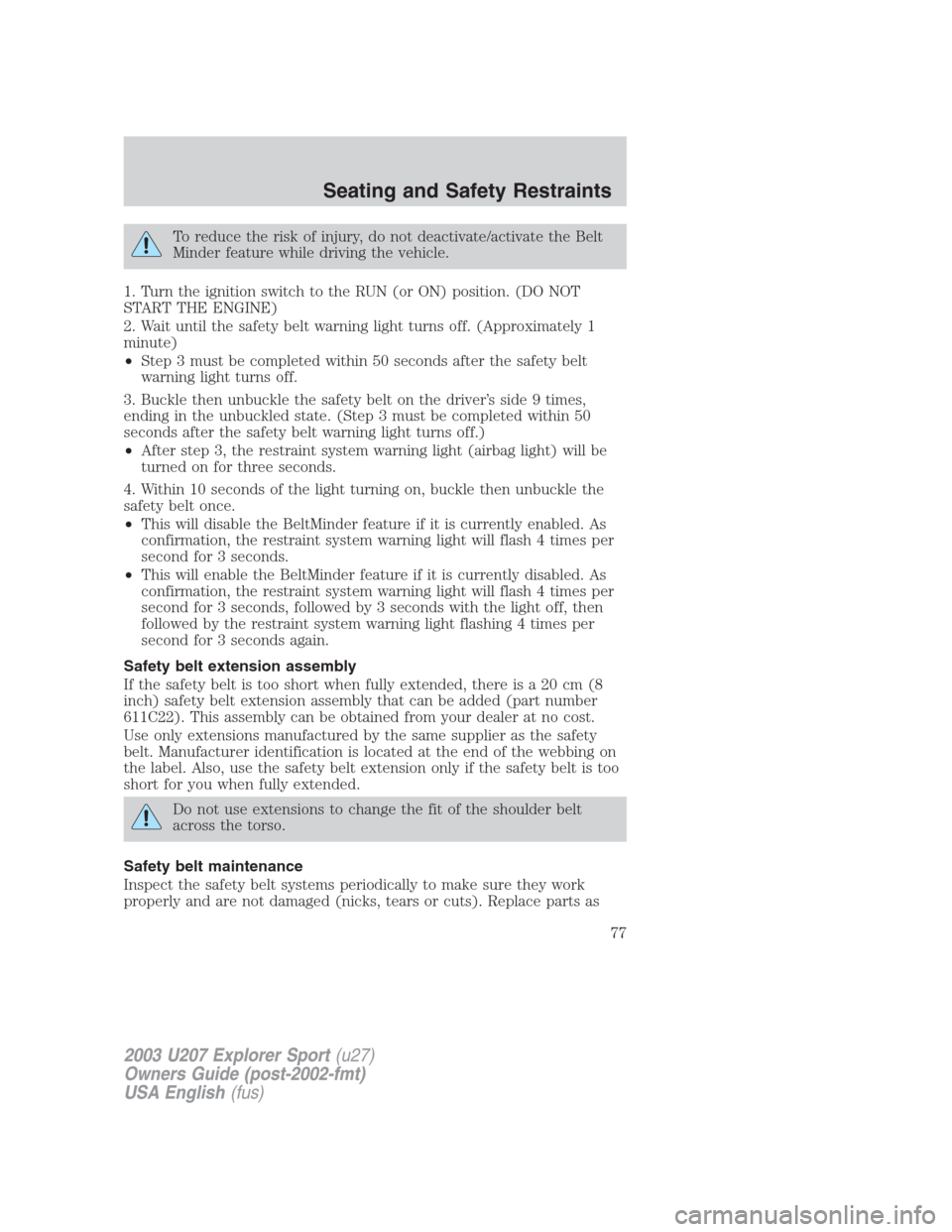FORD EXPLORER SPORT 2003 1.G Manual PDF To reduce the risk of injury, do not deactivate/activate the Belt
Minder feature while driving the vehicle.
1. Turn the ignition switch to the RUN (or ON) position. (DO NOT
START THE ENGINE)
2. Wait u
