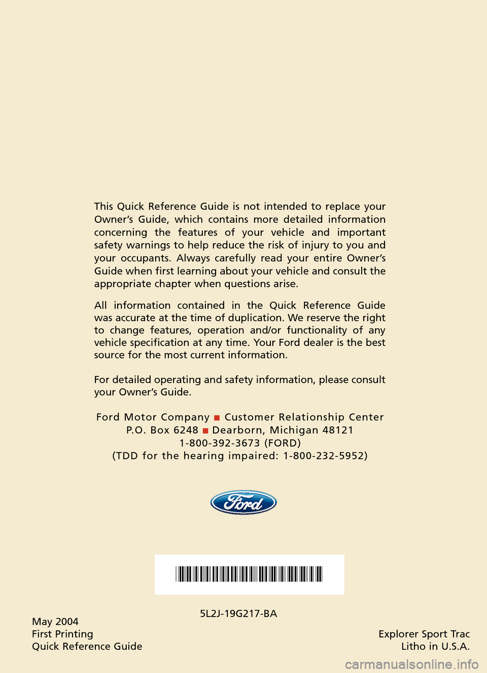 FORD EXPLORER SPORT TRAC 2005 1.G Quick Reference Guide May 2004
First Printing
Quick Reference GuideExplorer Sport Trac
Litho in U.S.A.
*F5L2J19G217BA*
This Quick Reference Guide is not intended to replace your
Owner’s Guide, which contains more detail FORD EXPLORER SPORT TRAC 2005 1.G Quick Reference Guide May 2004
First Printing
Quick Reference GuideExplorer Sport Trac
Litho in U.S.A.
*F5L2J19G217BA*
This Quick Reference Guide is not intended to replace your
Owner’s Guide, which contains more detail