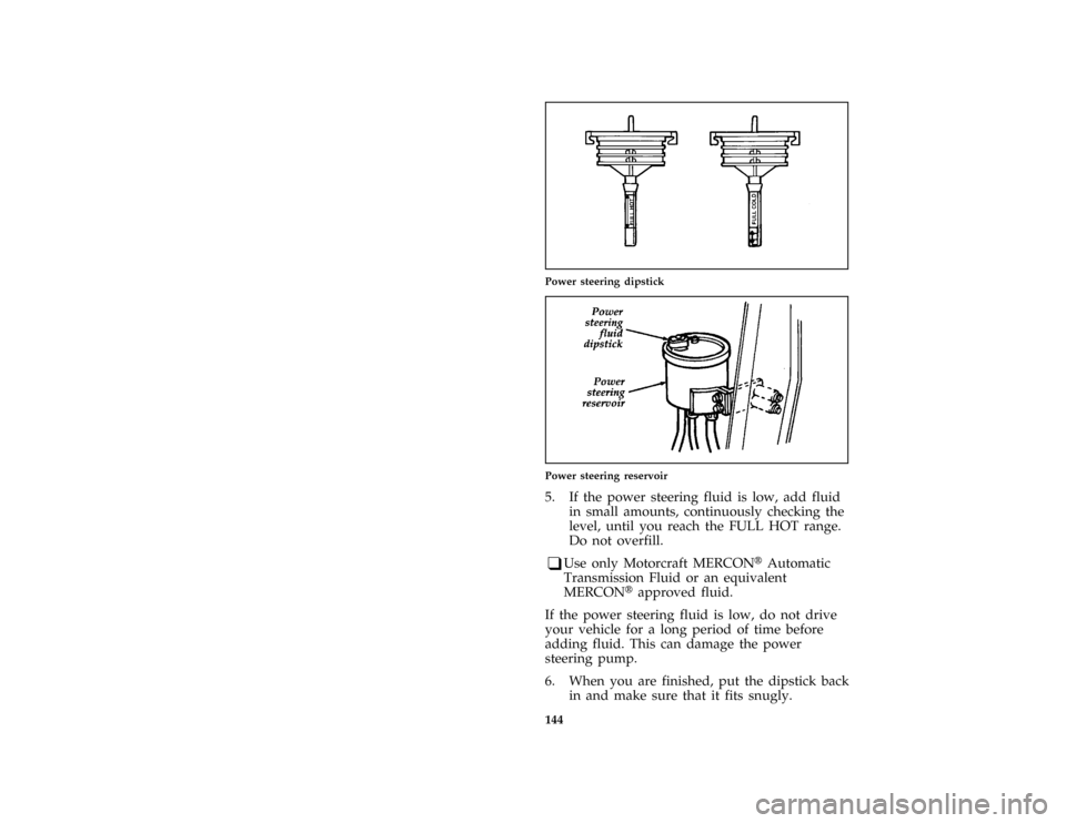 FORD F SERIES MOTORHOME AND COMMERCIAL CHASSIS 1996 10.G Owners Manual 144
*
[SV38250( ALL)03/94]
one third page art:0021016-B
Power steering dipstick
[SV38650( M)03/93]
one third page art:0020729-B
Power steering reservoir
*
[SV38800( ALL)07/94]
5. If the power steering