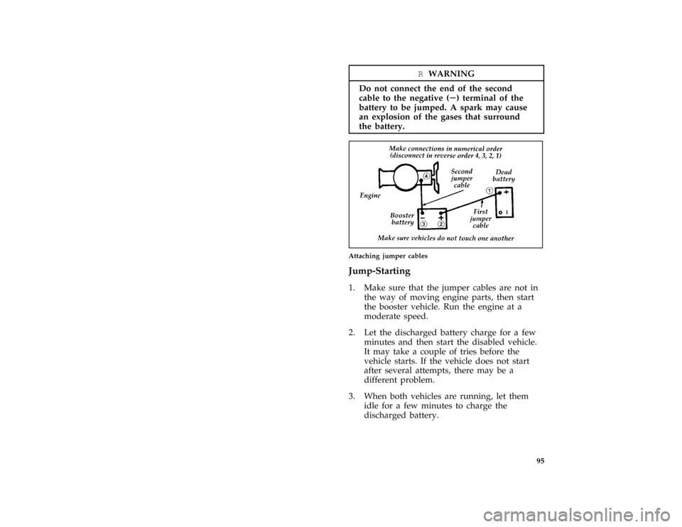 FORD F SERIES MOTORHOME AND COMMERCIAL CHASSIS 1997 10.G Owners Manual 95
*
[ER21800( ALL)01/96]
RWARNING
Do not connect the end of the second
cable to the negative (S) terminal of the
battery to be jumped. A spark may cause
an explosion of the gases that surround
the ba