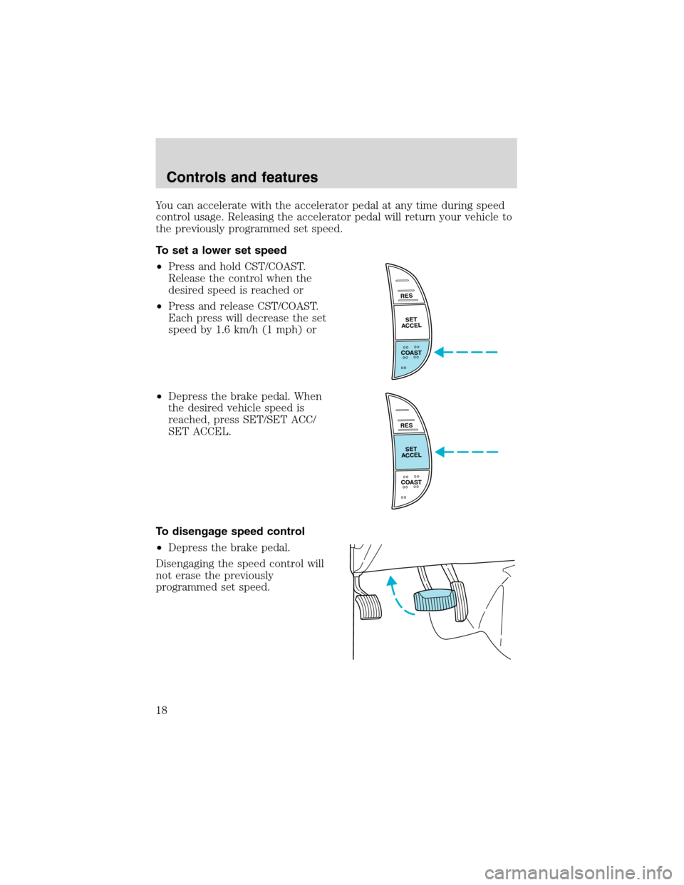 FORD F SERIES MOTORHOME AND COMMERCIAL CHASSIS 1999 10.G User Guide You can accelerate with the accelerator pedal at any time during speed
control usage. Releasing the accelerator pedal will return your vehicle to
the previously programmed set speed.
To set a lower se FORD F SERIES MOTORHOME AND COMMERCIAL CHASSIS 1999 10.G User Guide You can accelerate with the accelerator pedal at any time during speed
control usage. Releasing the accelerator pedal will return your vehicle to
the previously programmed set speed.
To set a lower se