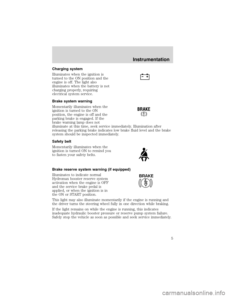 FORD F SERIES MOTORHOME AND COMMERCIAL CHASSIS 1999 10.G Owners Manual Charging system
Illuminates when the ignition is
turned to the ON position and the
engine is off. The light also
illuminates when the battery is not
charging properly, requiring
electrical system serv