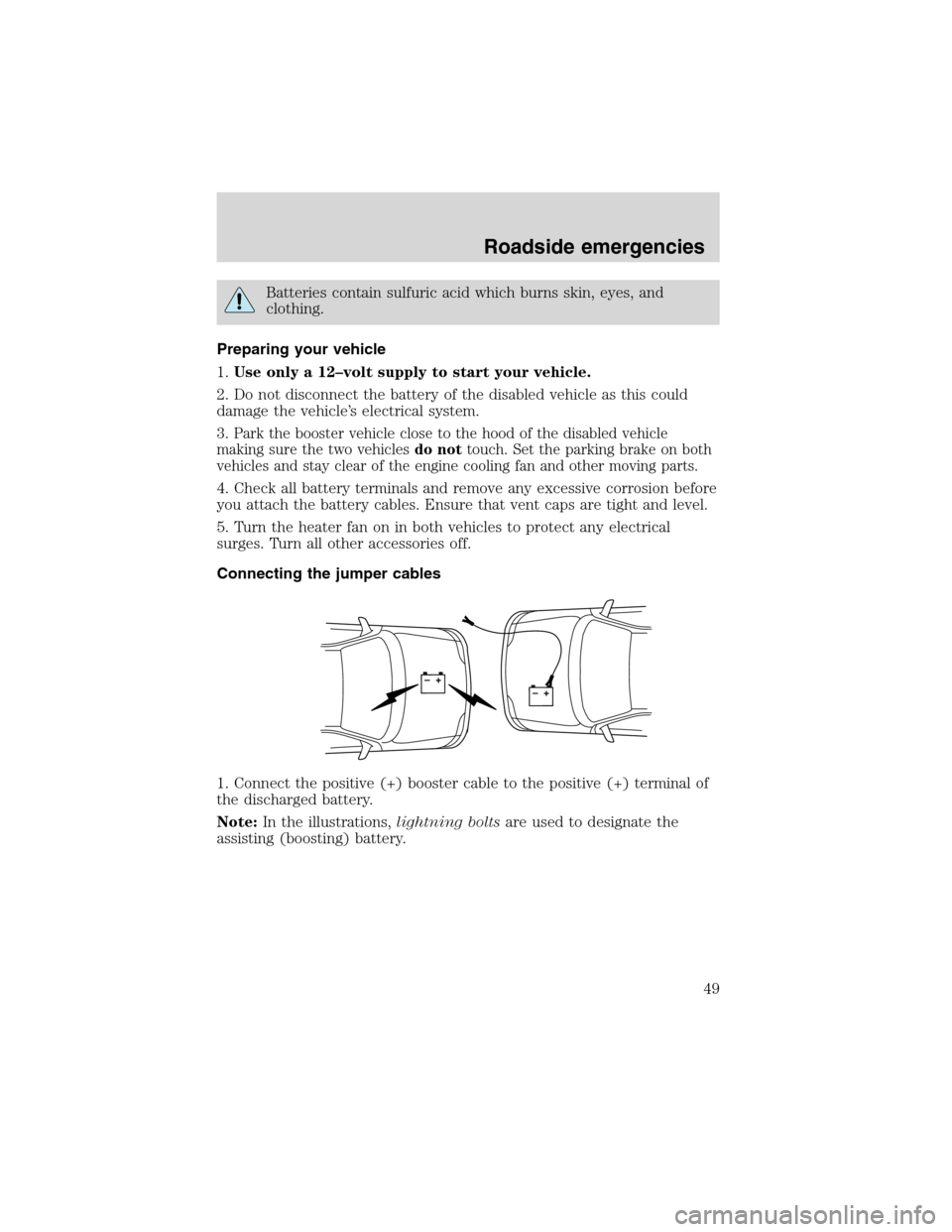 FORD F SERIES MOTORHOME AND COMMERCIAL CHASSIS 1999 10.G Owners Manual Batteries contain sulfuric acid which burns skin, eyes, and
clothing.
Preparing your vehicle
1.Use only a 12–volt supply to start your vehicle.
2. Do not disconnect the battery of the disabled vehic