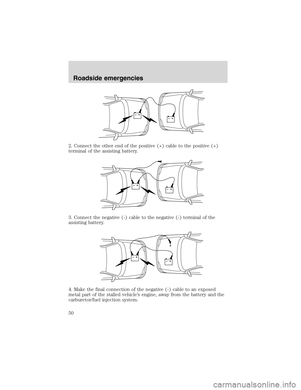 FORD F SERIES MOTORHOME AND COMMERCIAL CHASSIS 1999 10.G Service Manual 2. Connect the other end of the positive (+) cable to the positive (+)
terminal of the assisting battery.
3. Connect the negative (-) cable to the negative (-) terminal of the
assisting battery.
4. Ma