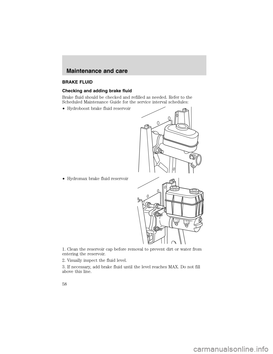 FORD F SERIES MOTORHOME AND COMMERCIAL CHASSIS 1999 10.G Owners Manual BRAKE FLUID
Checking and adding brake fluid
Brake fluid should be checked and refilled as needed. Refer to the
Scheduled Maintenance Guide for the service interval schedules:
•Hydroboost brake fluid