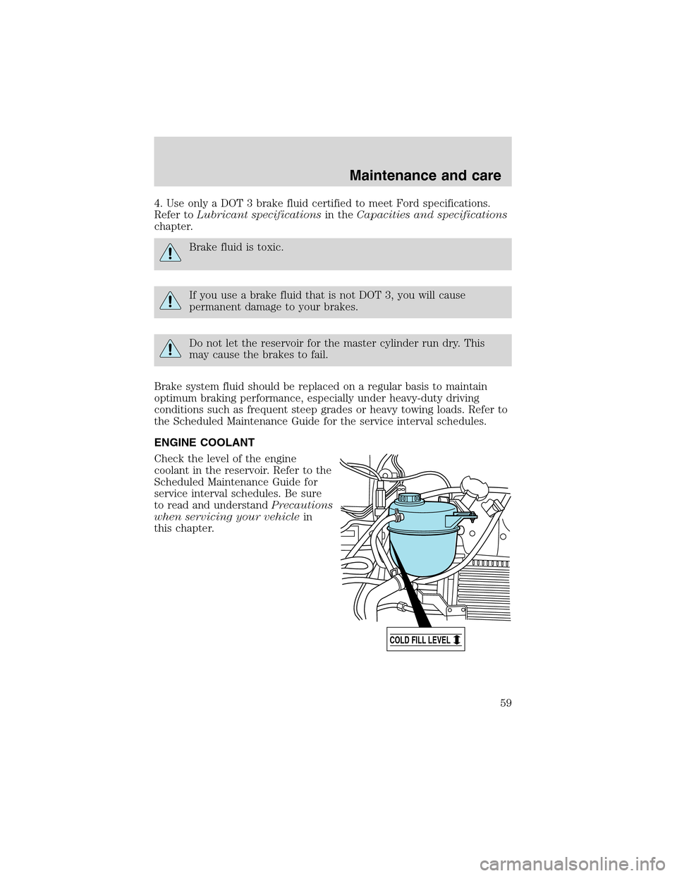 FORD F SERIES MOTORHOME AND COMMERCIAL CHASSIS 1999 10.G Owners Manual 4. Use only a DOT 3 brake fluid certified to meet Ford specifications.
Refer toLubricant specificationsin theCapacities and specifications
chapter.
Brake fluid is toxic.
If you use a brake fluid that 