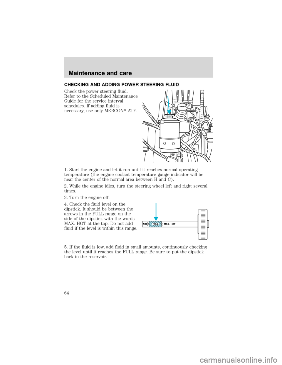 FORD F SERIES MOTORHOME AND COMMERCIAL CHASSIS 1999 10.G Owners Manual CHECKING AND ADDING POWER STEERING FLUID
Check the power steering fluid.
Refer to the Scheduled Maintenance
Guide for the service interval
schedules. If adding fluid is
necessary, use only MERCONAT F