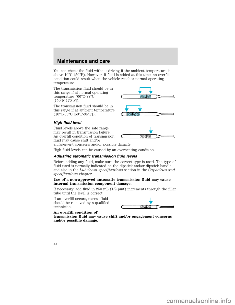 FORD F SERIES MOTORHOME AND COMMERCIAL CHASSIS 1999 10.G Owners Manual You can check the fluid without driving if the ambient temperature is
above 10°C (50°F). However, if fluid is added at this time, an overfill
condition could result when the vehicle reaches normal o