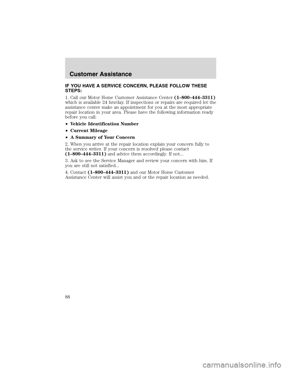 FORD F SERIES MOTORHOME AND COMMERCIAL CHASSIS 1999 10.G Manual Online IF YOU HAVE A SERVICE CONCERN, PLEASE FOLLOW THESE
STEPS:
1. Call our Motor Home Customer Assistance Center(1–800–444–3311)
which is available 24 hrs/day. If inspections or repairs are required 