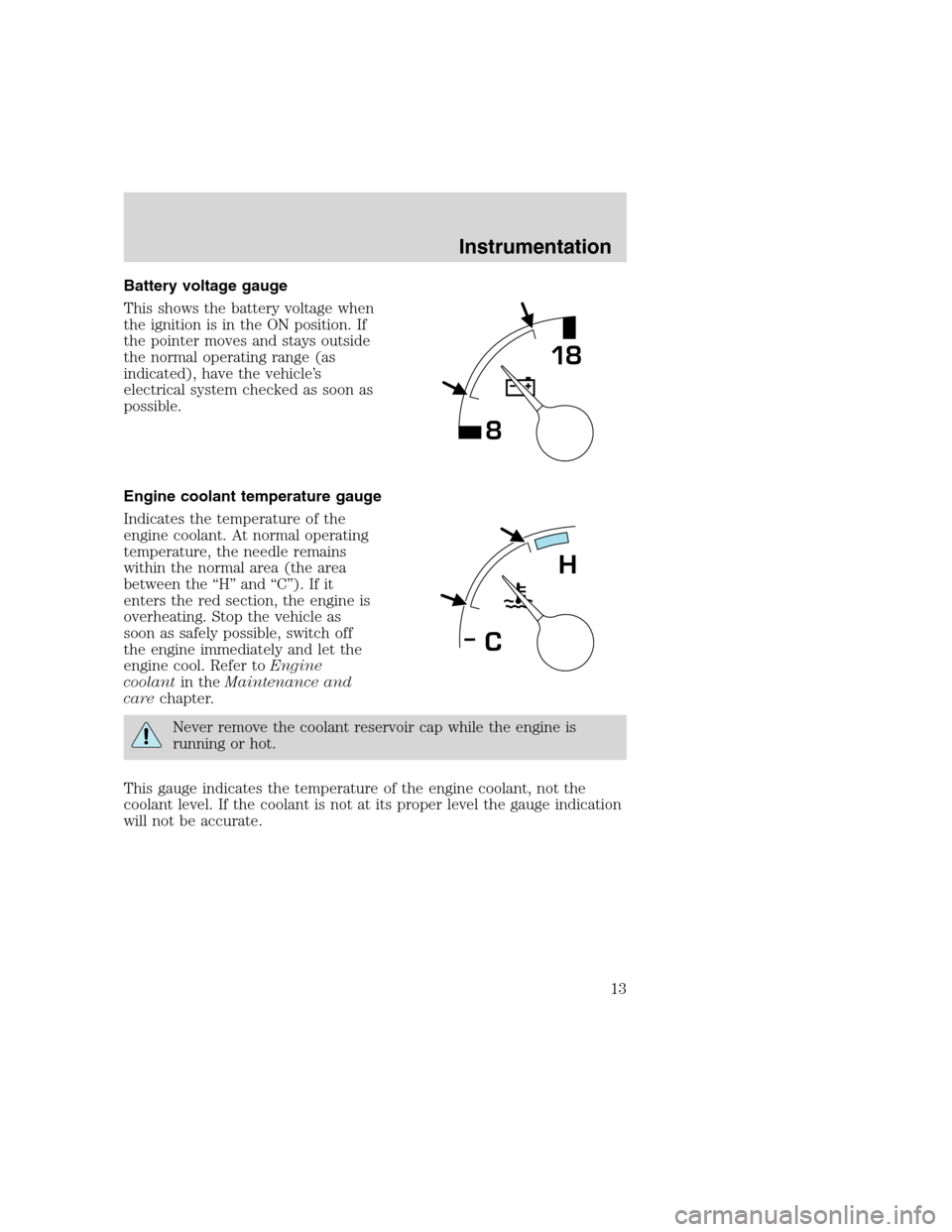 FORD F SERIES MOTORHOME AND COMMERCIAL CHASSIS 2000 10.G User Guide Battery voltage gauge
This shows the battery voltage when
the ignition is in the ON position. If
the pointer moves and stays outside
the normal operating range (as
indicated), have the vehicle’s
ele FORD F SERIES MOTORHOME AND COMMERCIAL CHASSIS 2000 10.G User Guide Battery voltage gauge
This shows the battery voltage when
the ignition is in the ON position. If
the pointer moves and stays outside
the normal operating range (as
indicated), have the vehicle’s
ele
