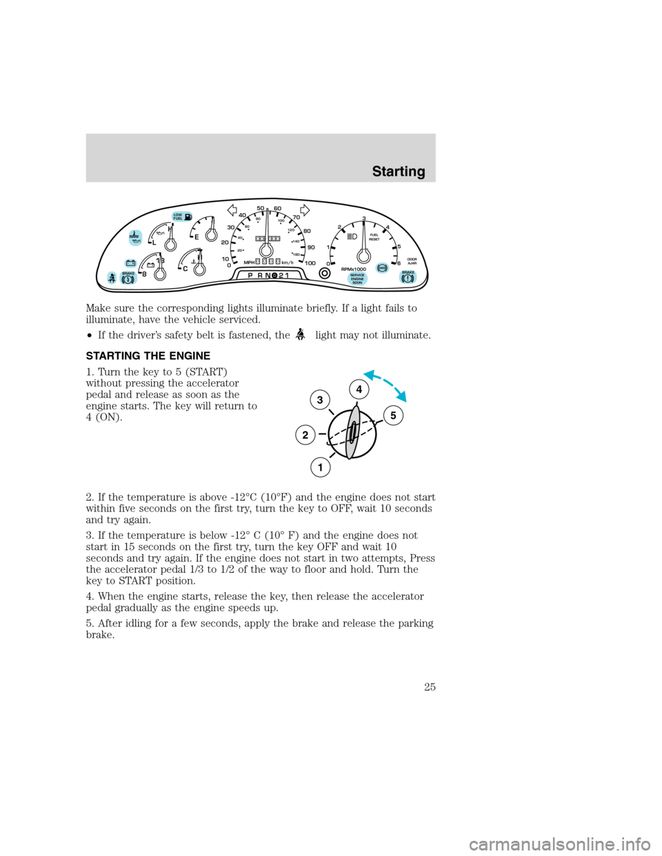 FORD F SERIES MOTORHOME AND COMMERCIAL CHASSIS 2000 10.G Owners Manual Make sure the corresponding lights illuminate briefly. If a light fails to
illuminate, have the vehicle serviced.
•If the driver’s safety belt is fastened, the
light may not illuminate.
STARTING T