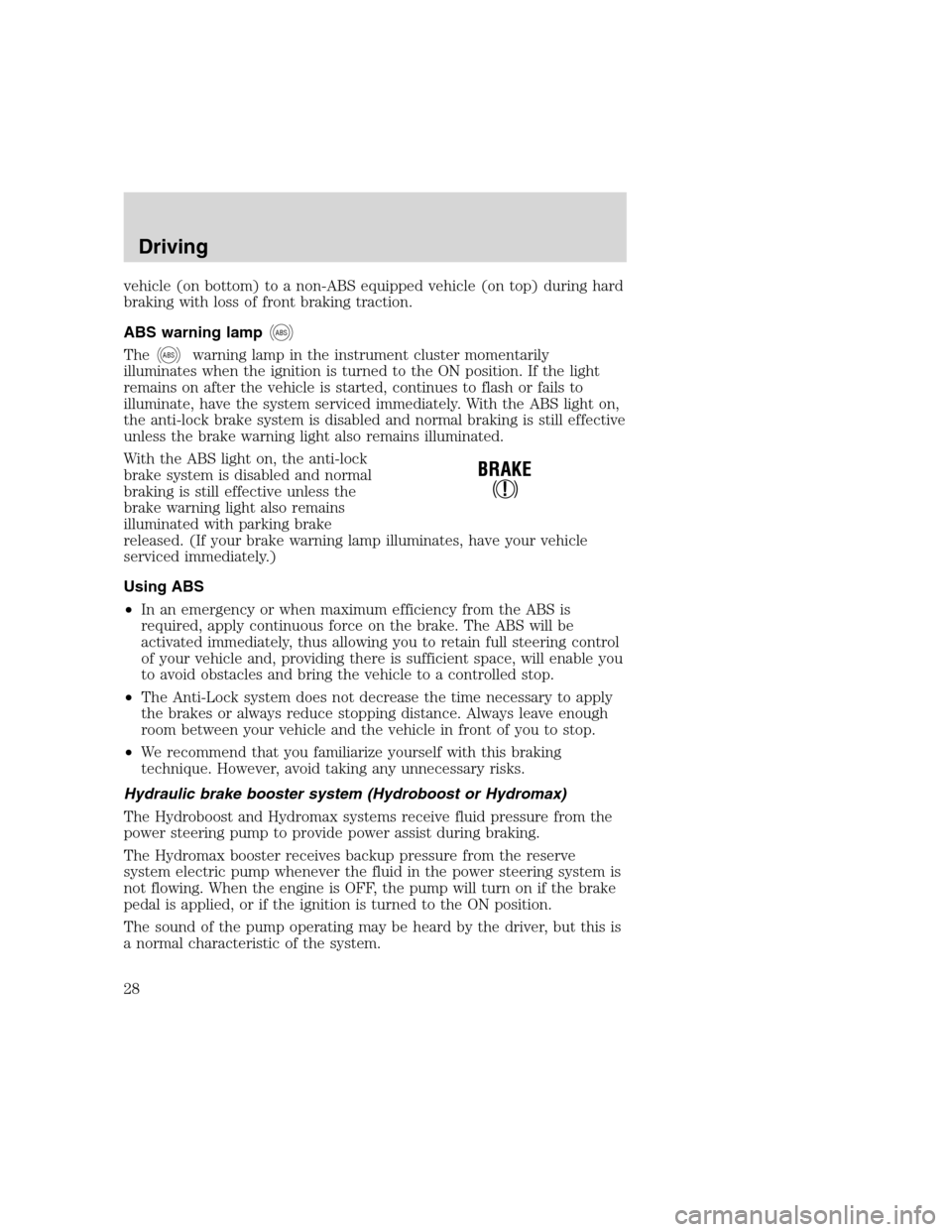 FORD F SERIES MOTORHOME AND COMMERCIAL CHASSIS 2000 10.G Owners Manual vehicle (on bottom) to a non-ABS equipped vehicle (on top) during hard
braking with loss of front braking traction.
ABS warning lamp
ABS
TheABSwarning lamp in the instrument cluster momentarily
illumi