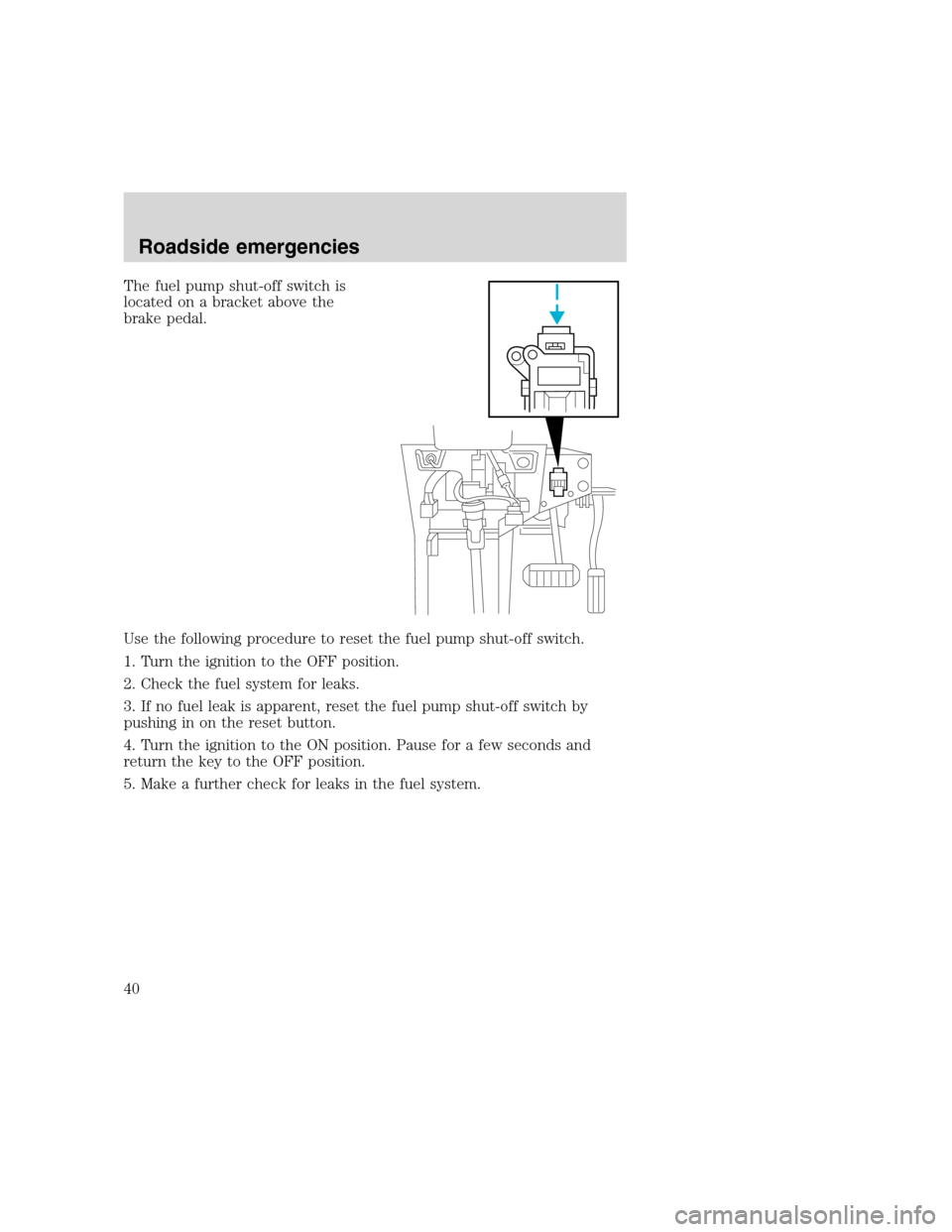 FORD F SERIES MOTORHOME AND COMMERCIAL CHASSIS 2000 10.G Owners Guide The fuel pump shut-off switch is
located on a bracket above the
brake pedal.
Use the following procedure to reset the fuel pump shut-off switch.
1. Turn the ignition to the OFF position.
2. Check the FORD F SERIES MOTORHOME AND COMMERCIAL CHASSIS 2000 10.G Owners Guide The fuel pump shut-off switch is
located on a bracket above the
brake pedal.
Use the following procedure to reset the fuel pump shut-off switch.
1. Turn the ignition to the OFF position.
2. Check the