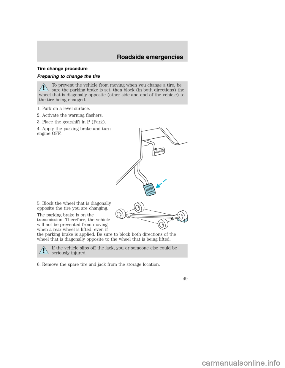 FORD F SERIES MOTORHOME AND COMMERCIAL CHASSIS 2000 10.G Service Manual Tire change procedure
Preparing to change the tire
To prevent the vehicle from moving when you change a tire, be
sure the parking brake is set, then block (in both directions) the
wheel that is diagon FORD F SERIES MOTORHOME AND COMMERCIAL CHASSIS 2000 10.G Service Manual Tire change procedure
Preparing to change the tire
To prevent the vehicle from moving when you change a tire, be
sure the parking brake is set, then block (in both directions) the
wheel that is diagon