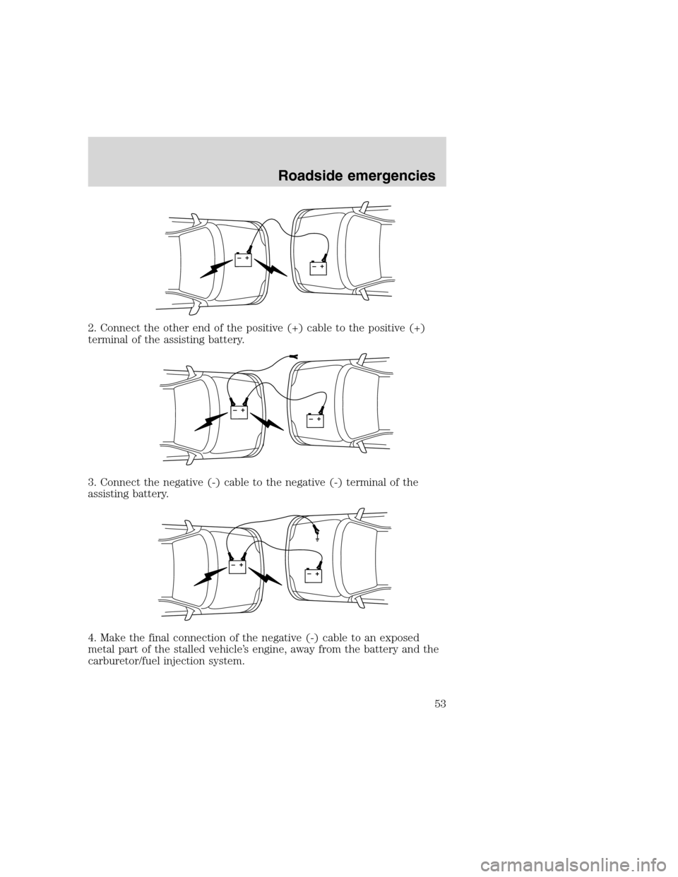 FORD F SERIES MOTORHOME AND COMMERCIAL CHASSIS 2000 10.G Owners Manual 2. Connect the other end of the positive (+) cable to the positive (+)
terminal of the assisting battery.
3. Connect the negative (-) cable to the negative (-) terminal of the
assisting battery.
4. Ma