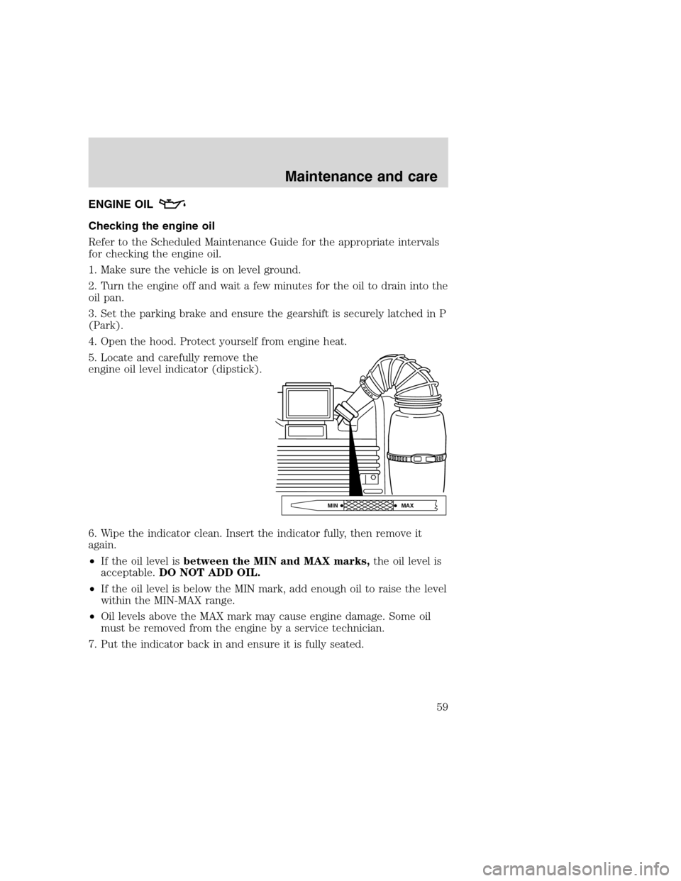 FORD F SERIES MOTORHOME AND COMMERCIAL CHASSIS 2000 10.G Owners Manual ENGINE OIL
Checking the engine oil
Refer to the Scheduled Maintenance Guide for the appropriate intervals
for checking the engine oil.
1. Make sure the vehicle is on level ground.
2. Turn the engine o