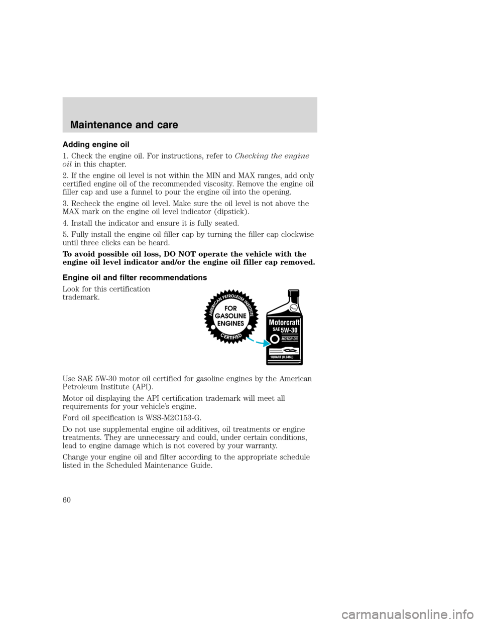 FORD F SERIES MOTORHOME AND COMMERCIAL CHASSIS 2000 10.G Workshop Manual Adding engine oil
1. Check the engine oil. For instructions, refer toChecking the engine
oilin this chapter.
2. If the engine oil level is not within the MIN and MAX ranges, add only
certified engine FORD F SERIES MOTORHOME AND COMMERCIAL CHASSIS 2000 10.G Workshop Manual Adding engine oil
1. Check the engine oil. For instructions, refer toChecking the engine
oilin this chapter.
2. If the engine oil level is not within the MIN and MAX ranges, add only
certified engine