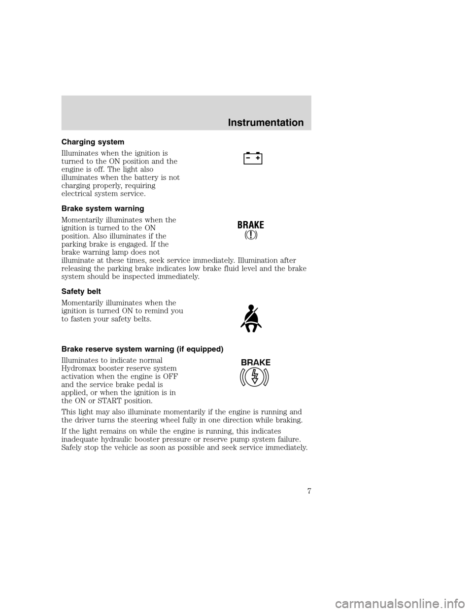 FORD F SERIES MOTORHOME AND COMMERCIAL CHASSIS 2000 10.G Owners Manual Charging system
Illuminates when the ignition is
turned to the ON position and the
engine is off. The light also
illuminates when the battery is not
charging properly, requiring
electrical system serv