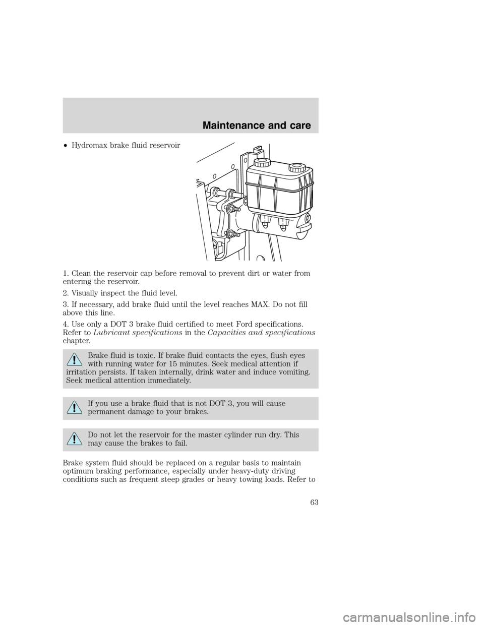 FORD F SERIES MOTORHOME AND COMMERCIAL CHASSIS 2000 10.G Repair Manual •Hydromax brake fluid reservoir
1. Clean the reservoir cap before removal to prevent dirt or water from
entering the reservoir.
2. Visually inspect the fluid level.
3. If necessary, add brake fluid FORD F SERIES MOTORHOME AND COMMERCIAL CHASSIS 2000 10.G Repair Manual •Hydromax brake fluid reservoir
1. Clean the reservoir cap before removal to prevent dirt or water from
entering the reservoir.
2. Visually inspect the fluid level.
3. If necessary, add brake fluid
