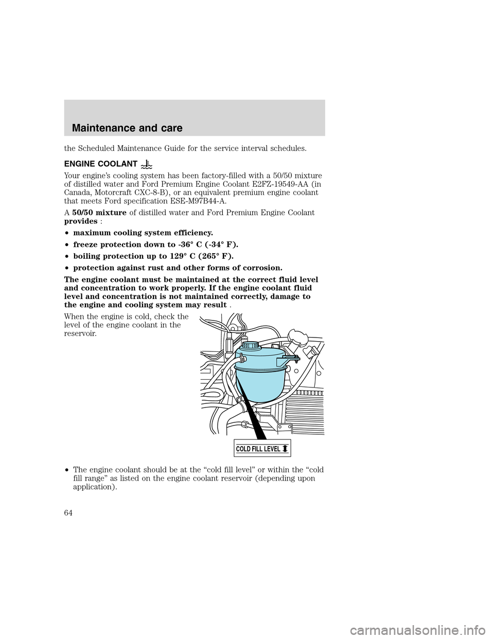 FORD F SERIES MOTORHOME AND COMMERCIAL CHASSIS 2000 10.G Owners Manual the Scheduled Maintenance Guide for the service interval schedules.
ENGINE COOLANT
Your engine’s cooling system has been factory-filled with a 50/50 mixture
of distilled water and Ford Premium Engin