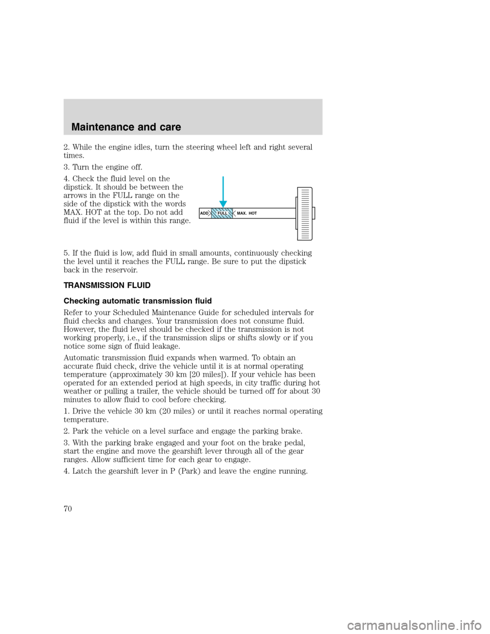 FORD F SERIES MOTORHOME AND COMMERCIAL CHASSIS 2000 10.G Repair Manual 2. While the engine idles, turn the steering wheel left and right several
times.
3. Turn the engine off.
4. Check the fluid level on the
dipstick. It should be between the
arrows in the FULL range on FORD F SERIES MOTORHOME AND COMMERCIAL CHASSIS 2000 10.G Repair Manual 2. While the engine idles, turn the steering wheel left and right several
times.
3. Turn the engine off.
4. Check the fluid level on the
dipstick. It should be between the
arrows in the FULL range on