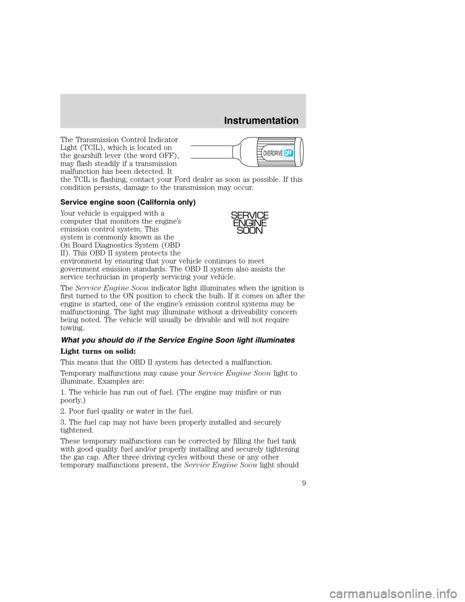 FORD F SERIES MOTORHOME AND COMMERCIAL CHASSIS 2000 10.G Owners Manual The Transmission Control Indicator
Light (TCIL), which is located on
the gearshift lever (the word OFF),
may flash steadily if a transmission
malfunction has been detected. It
the TCIL is flashing, co FORD F SERIES MOTORHOME AND COMMERCIAL CHASSIS 2000 10.G Owners Manual The Transmission Control Indicator
Light (TCIL), which is located on
the gearshift lever (the word OFF),
may flash steadily if a transmission
malfunction has been detected. It
the TCIL is flashing, co