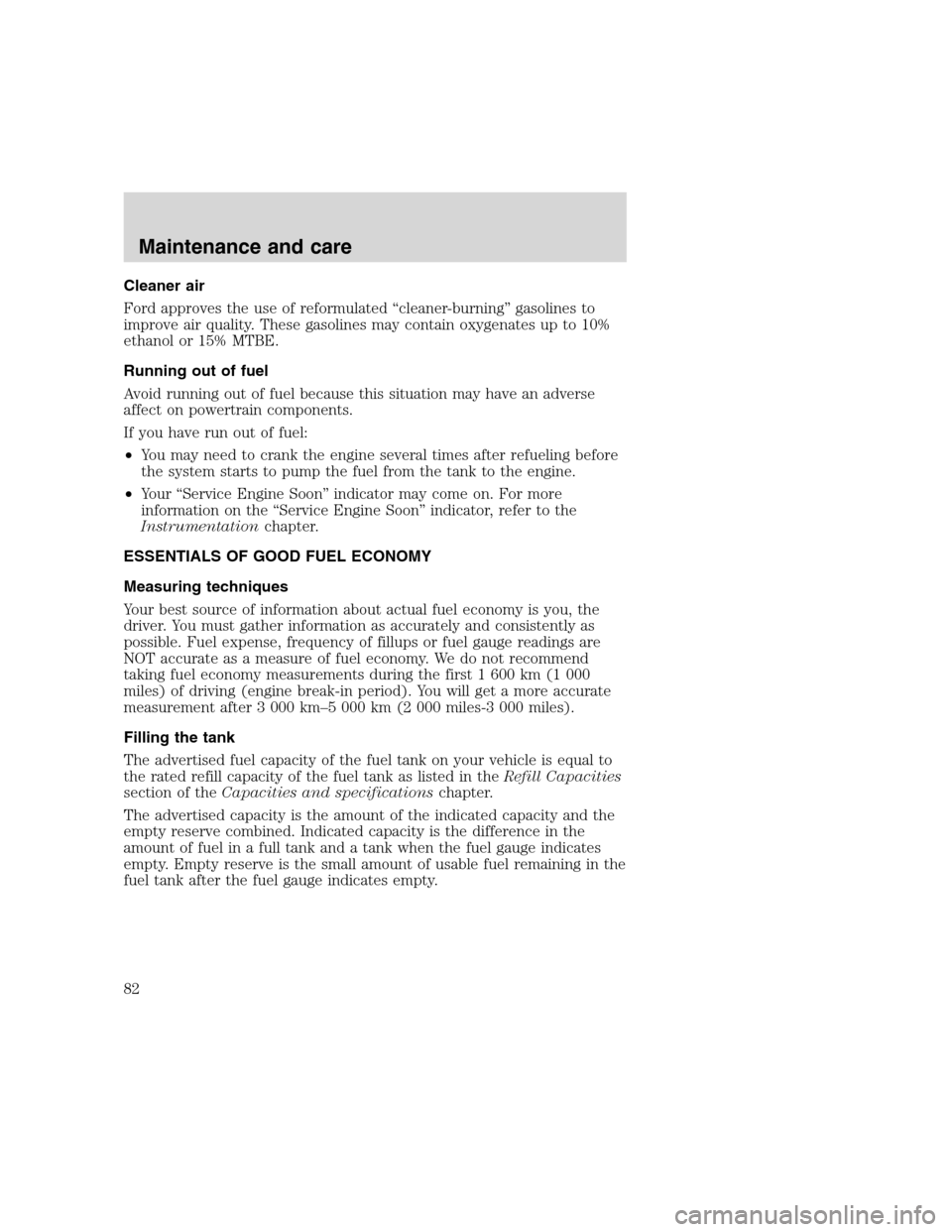 FORD F SERIES MOTORHOME AND COMMERCIAL CHASSIS 2000 10.G Owners Manual Cleaner air
Ford approves the use of reformulated “cleaner-burning” gasolines to
improve air quality. These gasolines may contain oxygenates up to 10%
ethanol or 15% MTBE.
Running out of fuel
Avoi