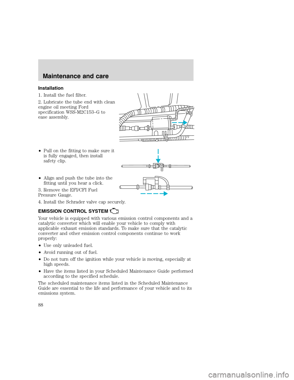 FORD F SERIES MOTORHOME AND COMMERCIAL CHASSIS 2000 10.G Manual Online Installation
1. Install the fuel filter.
2. Lubricate the tube end with clean
engine oil meeting Ford
specification WSS-M2C153–G to
ease assembly.
•Pull on the fitting to make sure it
is fully eng FORD F SERIES MOTORHOME AND COMMERCIAL CHASSIS 2000 10.G Manual Online Installation
1. Install the fuel filter.
2. Lubricate the tube end with clean
engine oil meeting Ford
specification WSS-M2C153–G to
ease assembly.
•Pull on the fitting to make sure it
is fully eng