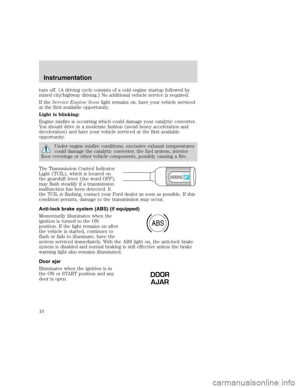 FORD F SERIES MOTORHOME AND COMMERCIAL CHASSIS 2000 10.G Owners Manual turn off. (A driving cycle consists of a cold engine startup followed by
mixed city/highway driving.) No additional vehicle service is required.
If theService Engine Soonlight remains on, have your ve FORD F SERIES MOTORHOME AND COMMERCIAL CHASSIS 2000 10.G Owners Manual turn off. (A driving cycle consists of a cold engine startup followed by
mixed city/highway driving.) No additional vehicle service is required.
If theService Engine Soonlight remains on, have your ve