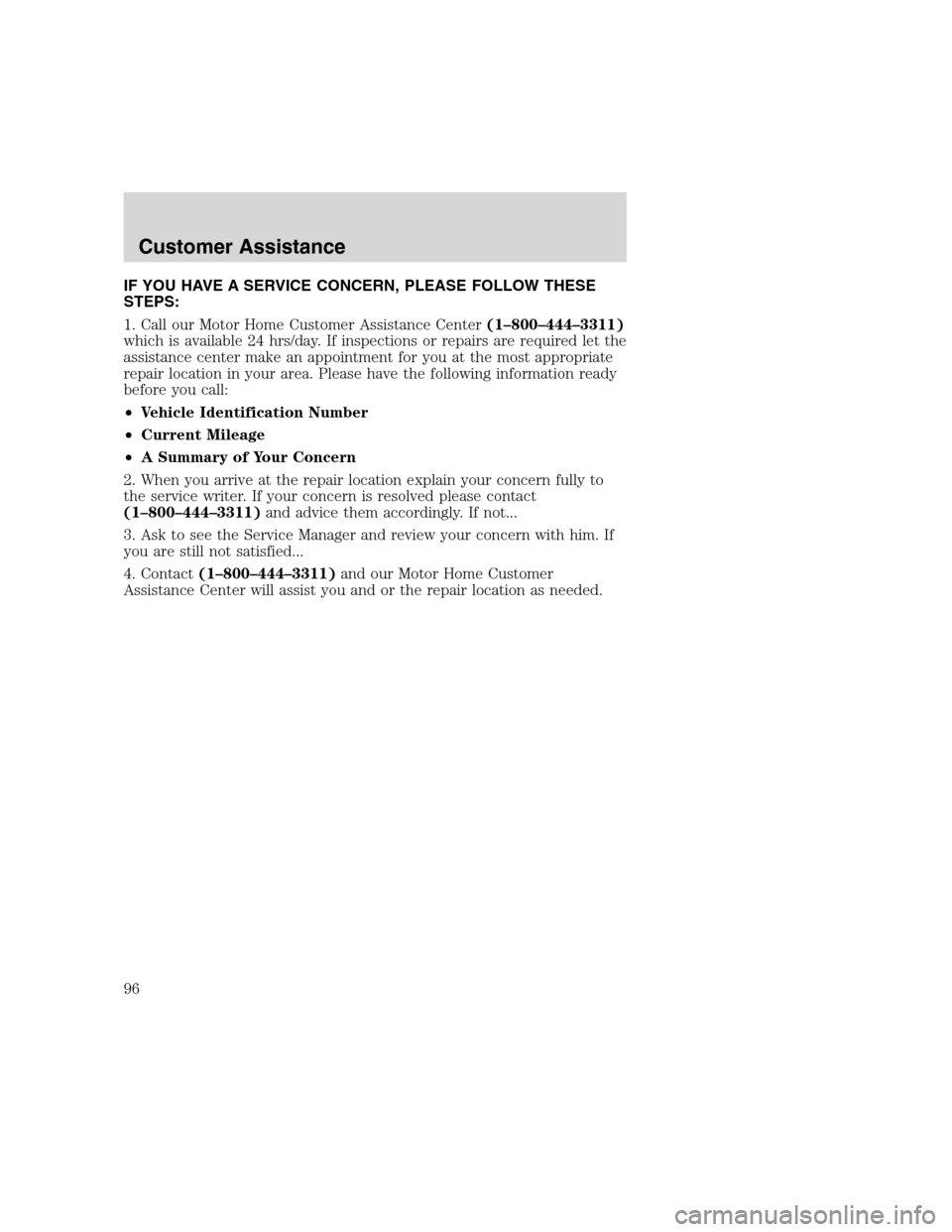 FORD F SERIES MOTORHOME AND COMMERCIAL CHASSIS 2000 10.G Owners Manual IF YOU HAVE A SERVICE CONCERN, PLEASE FOLLOW THESE
STEPS:
1. Call our Motor Home Customer Assistance Center(1–800–444–3311)
which is available 24 hrs/day. If inspections or repairs are required FORD F SERIES MOTORHOME AND COMMERCIAL CHASSIS 2000 10.G Owners Manual IF YOU HAVE A SERVICE CONCERN, PLEASE FOLLOW THESE
STEPS:
1. Call our Motor Home Customer Assistance Center(1–800–444–3311)
which is available 24 hrs/day. If inspections or repairs are required