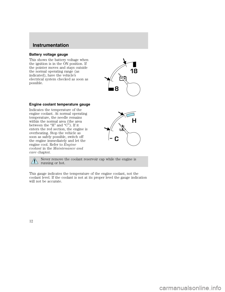 FORD F SERIES MOTORHOME AND COMMERCIAL CHASSIS 2001 10.G User Guide Battery voltage gauge
This shows the battery voltage when
the ignition is in the ON position. If
the pointer moves and stays outside
the normal operating range (as
indicated), have the vehicle’s
ele FORD F SERIES MOTORHOME AND COMMERCIAL CHASSIS 2001 10.G User Guide Battery voltage gauge
This shows the battery voltage when
the ignition is in the ON position. If
the pointer moves and stays outside
the normal operating range (as
indicated), have the vehicle’s
ele