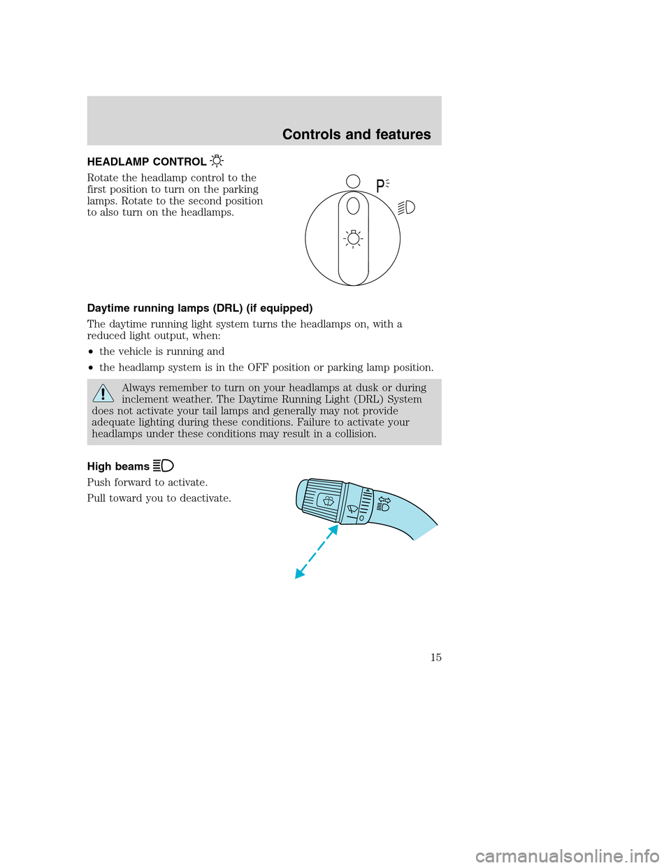 FORD F SERIES MOTORHOME AND COMMERCIAL CHASSIS 2001 10.G User Guide HEADLAMP CONTROL
Rotate the headlamp control to the
first position to turn on the parking
lamps. Rotate to the second position
to also turn on the headlamps.
Daytime running lamps (DRL) (if equipped)
FORD F SERIES MOTORHOME AND COMMERCIAL CHASSIS 2001 10.G User Guide HEADLAMP CONTROL
Rotate the headlamp control to the
first position to turn on the parking
lamps. Rotate to the second position
to also turn on the headlamps.
Daytime running lamps (DRL) (if equipped)