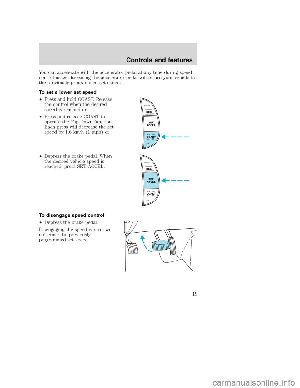 FORD F SERIES MOTORHOME AND COMMERCIAL CHASSIS 2001 10.G User Guide You can accelerate with the accelerator pedal at any time during speed
control usage. Releasing the accelerator pedal will return your vehicle to
the previously programmed set speed.
To set a lower se FORD F SERIES MOTORHOME AND COMMERCIAL CHASSIS 2001 10.G User Guide You can accelerate with the accelerator pedal at any time during speed
control usage. Releasing the accelerator pedal will return your vehicle to
the previously programmed set speed.
To set a lower se