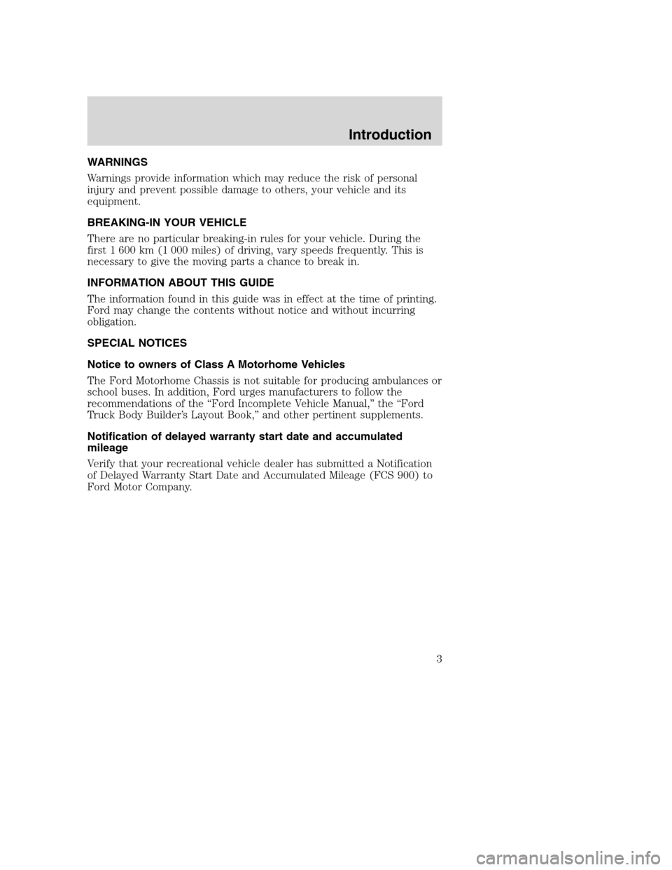 FORD F SERIES MOTORHOME AND COMMERCIAL CHASSIS 2001 10.G Owners Manual WARNINGS
Warnings provide information which may reduce the risk of personal
injury and prevent possible damage to others, your vehicle and its
equipment.
BREAKING-IN YOUR VEHICLE
There are no particul FORD F SERIES MOTORHOME AND COMMERCIAL CHASSIS 2001 10.G Owners Manual WARNINGS
Warnings provide information which may reduce the risk of personal
injury and prevent possible damage to others, your vehicle and its
equipment.
BREAKING-IN YOUR VEHICLE
There are no particul
