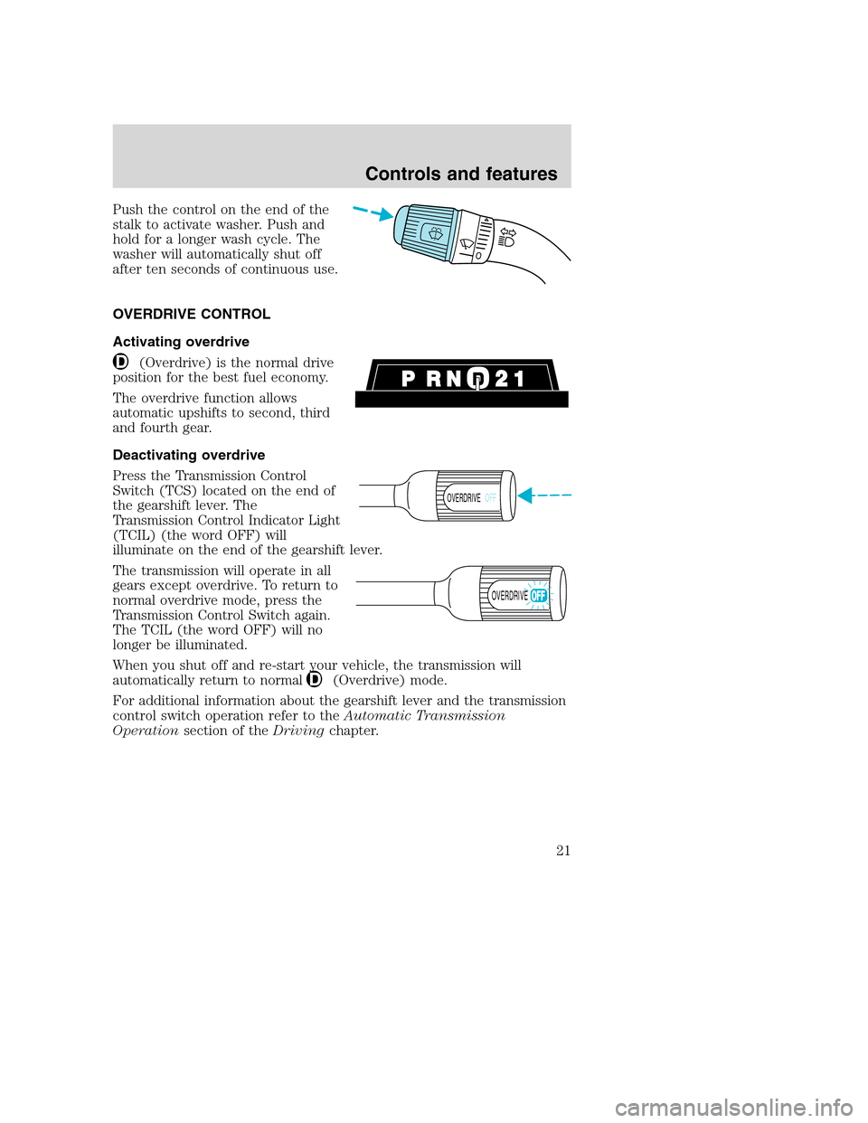 FORD F SERIES MOTORHOME AND COMMERCIAL CHASSIS 2001 10.G Owners Manual Push the control on the end of the
stalk to activate washer. Push and
hold for a longer wash cycle. The
washer will automatically shut off
after ten seconds of continuous use.
OVERDRIVE CONTROL
Activa FORD F SERIES MOTORHOME AND COMMERCIAL CHASSIS 2001 10.G Owners Manual Push the control on the end of the
stalk to activate washer. Push and
hold for a longer wash cycle. The
washer will automatically shut off
after ten seconds of continuous use.
OVERDRIVE CONTROL
Activa