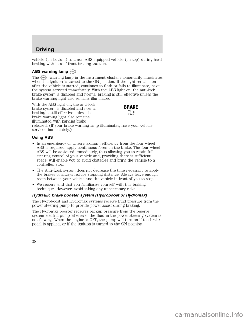 FORD F SERIES MOTORHOME AND COMMERCIAL CHASSIS 2001 10.G Owners Manual vehicle (on bottom) to a non-ABS equipped vehicle (on top) during hard
braking with loss of front braking traction.
ABS warning lamp
ABS
TheABSwarning lamp in the instrument cluster momentarily illumi FORD F SERIES MOTORHOME AND COMMERCIAL CHASSIS 2001 10.G Owners Manual vehicle (on bottom) to a non-ABS equipped vehicle (on top) during hard
braking with loss of front braking traction.
ABS warning lamp
ABS
TheABSwarning lamp in the instrument cluster momentarily illumi
