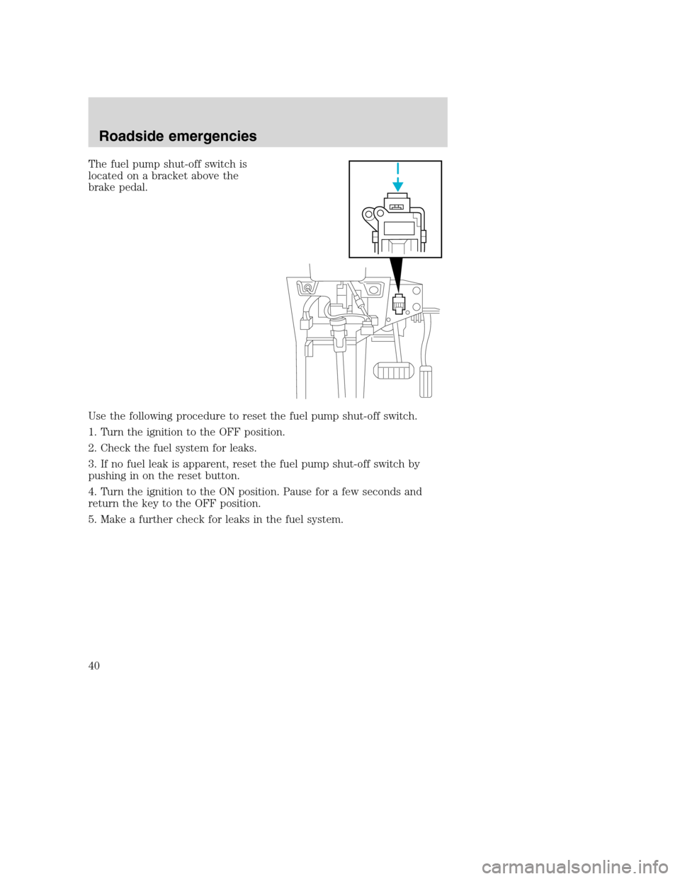 FORD F SERIES MOTORHOME AND COMMERCIAL CHASSIS 2001 10.G Owners Guide The fuel pump shut-off switch is
located on a bracket above the
brake pedal.
Use the following procedure to reset the fuel pump shut-off switch.
1. Turn the ignition to the OFF position.
2. Check the FORD F SERIES MOTORHOME AND COMMERCIAL CHASSIS 2001 10.G Owners Guide The fuel pump shut-off switch is
located on a bracket above the
brake pedal.
Use the following procedure to reset the fuel pump shut-off switch.
1. Turn the ignition to the OFF position.
2. Check the