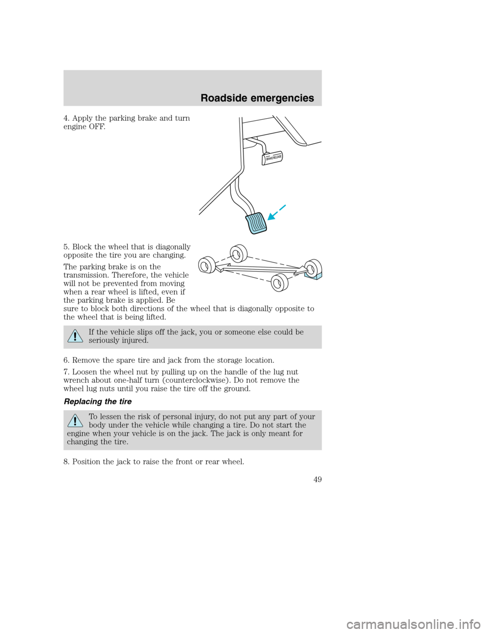 FORD F SERIES MOTORHOME AND COMMERCIAL CHASSIS 2001 10.G Service Manual 4. Apply the parking brake and turn
engine OFF.
5. Block the wheel that is diagonally
opposite the tire you are changing.
The parking brake is on the
transmission. Therefore, the vehicle
will not be p FORD F SERIES MOTORHOME AND COMMERCIAL CHASSIS 2001 10.G Service Manual 4. Apply the parking brake and turn
engine OFF.
5. Block the wheel that is diagonally
opposite the tire you are changing.
The parking brake is on the
transmission. Therefore, the vehicle
will not be p