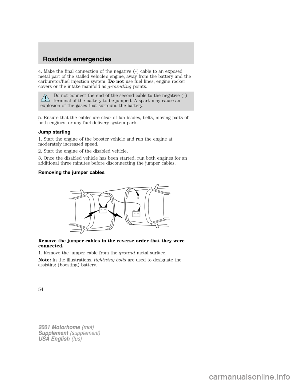 FORD F SERIES MOTORHOME AND COMMERCIAL CHASSIS 2001 10.G Workshop Manual 4. Make the final connection of the negative (-) cable to an exposed
metal part of the stalled vehicle’s engine, away from the battery and the
carburetor/fuel injection system.Do notuse fuel lines, 