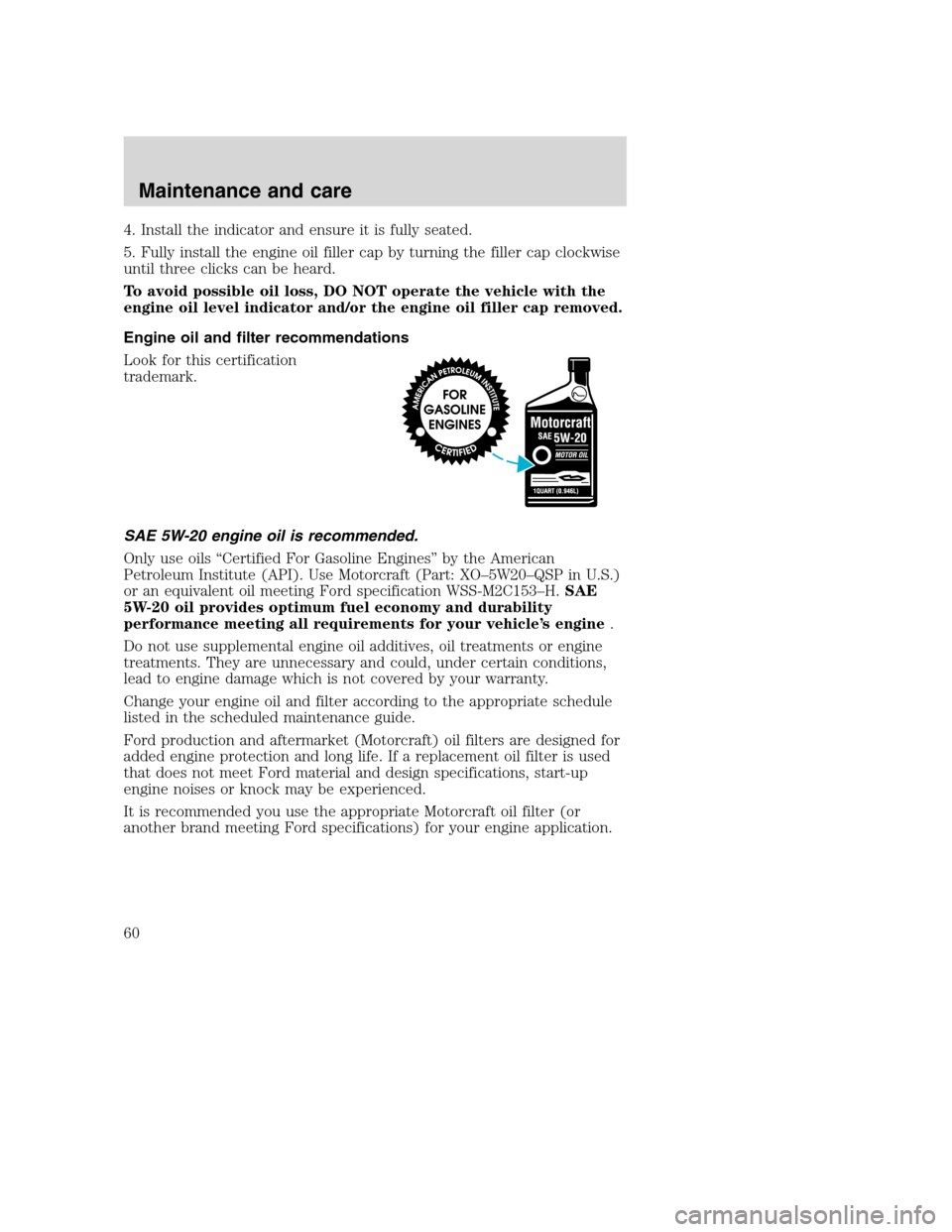 FORD F SERIES MOTORHOME AND COMMERCIAL CHASSIS 2001 10.G Workshop Manual 4. Install the indicator and ensure it is fully seated.
5. Fully install the engine oil filler cap by turning the filler cap clockwise
until three clicks can be heard.
To avoid possible oil loss, DO N