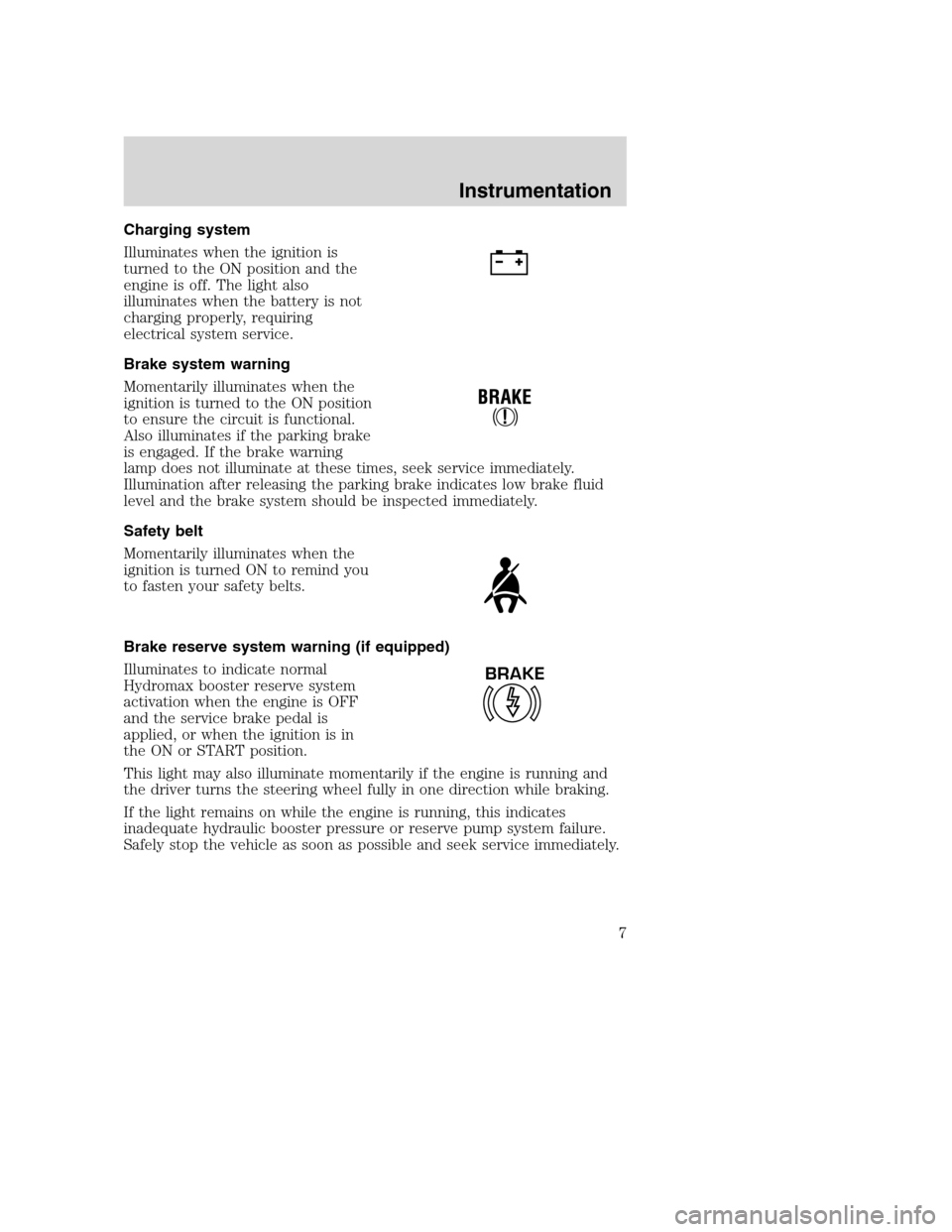 FORD F SERIES MOTORHOME AND COMMERCIAL CHASSIS 2001 10.G Owners Manual Charging system
Illuminates when the ignition is
turned to the ON position and the
engine is off. The light also
illuminates when the battery is not
charging properly, requiring
electrical system serv