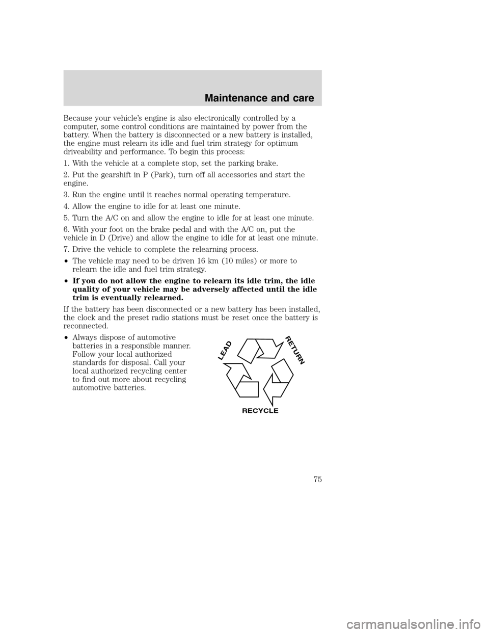 FORD F SERIES MOTORHOME AND COMMERCIAL CHASSIS 2001 10.G Manual PDF Because your vehicle’s engine is also electronically controlled by a
computer, some control conditions are maintained by power from the
battery. When the battery is disconnected or a new battery is FORD F SERIES MOTORHOME AND COMMERCIAL CHASSIS 2001 10.G Manual PDF Because your vehicle’s engine is also electronically controlled by a
computer, some control conditions are maintained by power from the
battery. When the battery is disconnected or a new battery is