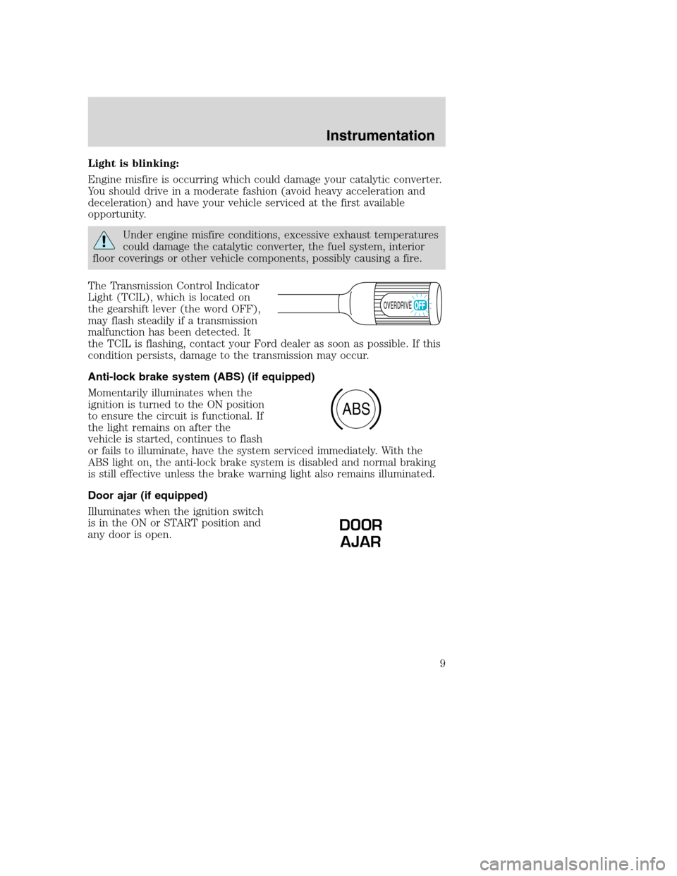 FORD F SERIES MOTORHOME AND COMMERCIAL CHASSIS 2001 10.G Owners Manual Light is blinking:
Engine misfire is occurring which could damage your catalytic converter.
You should drive in a moderate fashion (avoid heavy acceleration and
deceleration) and have your vehicle ser FORD F SERIES MOTORHOME AND COMMERCIAL CHASSIS 2001 10.G Owners Manual Light is blinking:
Engine misfire is occurring which could damage your catalytic converter.
You should drive in a moderate fashion (avoid heavy acceleration and
deceleration) and have your vehicle ser